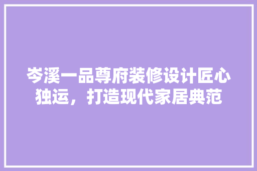 岑溪一品尊府装修设计匠心独运，打造现代家居典范