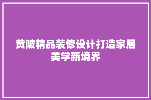 黄陂精品装修设计打造家居美学新境界