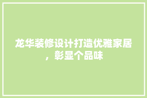 龙华装修设计打造优雅家居，彰显个品味