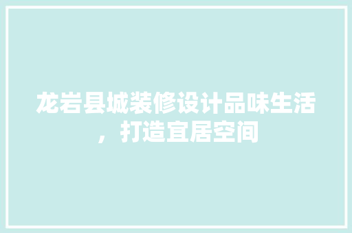 龙岩县城装修设计品味生活，打造宜居空间  第1张