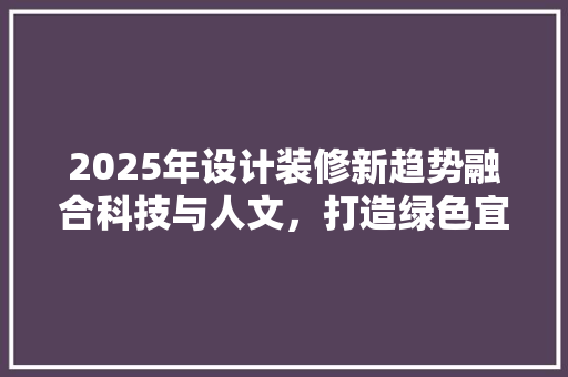2025年设计装修新趋势融合科技与人文，打造绿色宜居空间