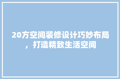 20方空间装修设计巧妙布局，打造精致生活空间  第1张