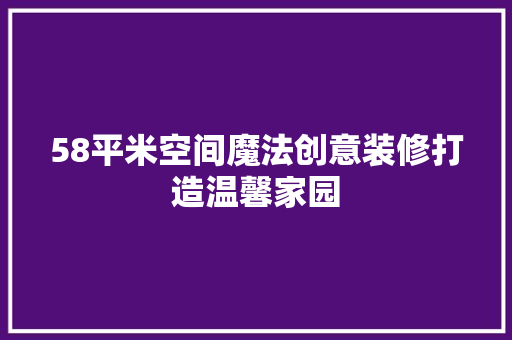 58平米空间魔法创意装修打造温馨家园
