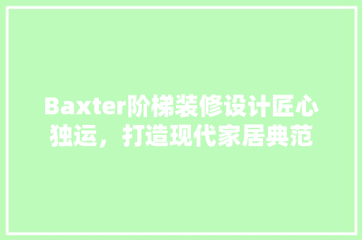 Baxter阶梯装修设计匠心独运，打造现代家居典范  第1张