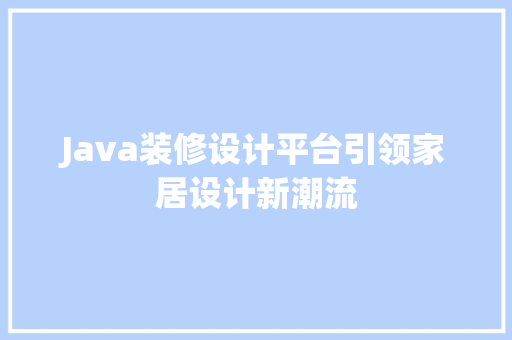 Java装修设计平台引领家居设计新潮流  第1张