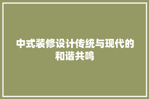 中式装修设计传统与现代的和谐共鸣  第1张