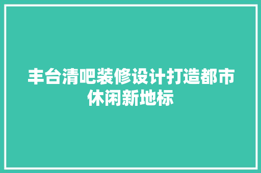 丰台清吧装修设计打造都市休闲新地标  第1张