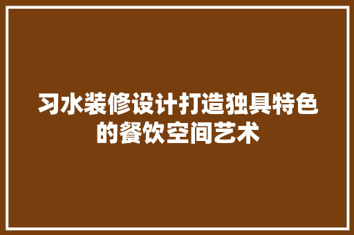 习水装修设计打造独具特色的餐饮空间艺术  第1张
