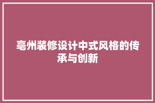 亳州装修设计中式风格的传承与创新