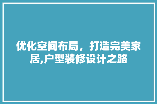 优化空间布局，打造完美家居,户型装修设计之路  第1张