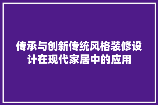 传承与创新传统风格装修设计在现代家居中的应用