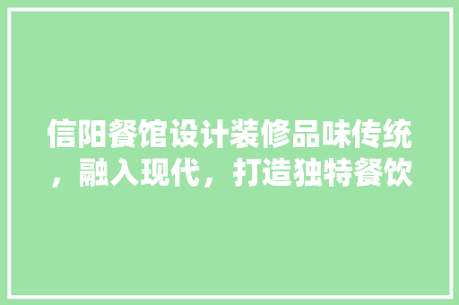 信阳餐馆设计装修品味传统，融入现代，打造独特餐饮空间  第1张