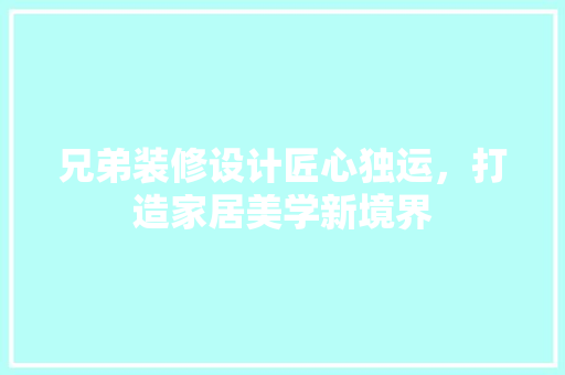 兄弟装修设计匠心独运，打造家居美学新境界  第1张