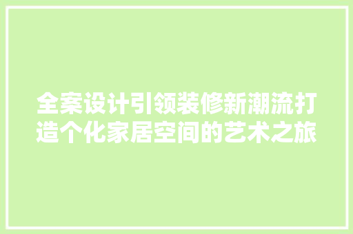 全案设计引领装修新潮流打造个化家居空间的艺术之旅  第1张