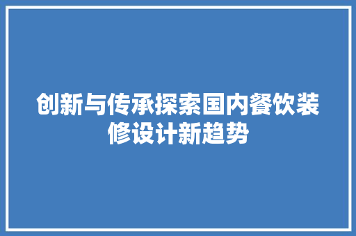创新与传承探索国内餐饮装修设计新趋势  第1张