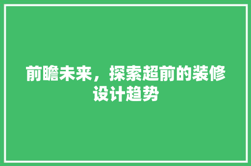 前瞻未来，探索超前的装修设计趋势  第1张