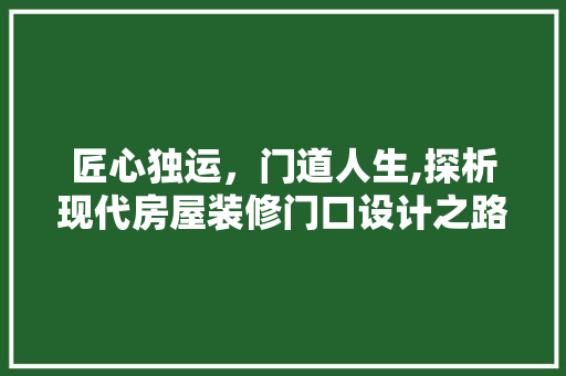 匠心独运，门道人生,探析现代房屋装修门口设计之路  第1张