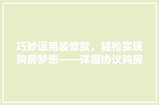 巧妙运用装修款，轻松实现购房梦想——详细协议购房步骤