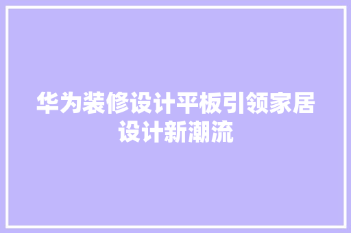 华为装修设计平板引领家居设计新潮流  第1张
