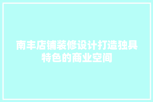 南丰店铺装修设计打造独具特色的商业空间  第1张
