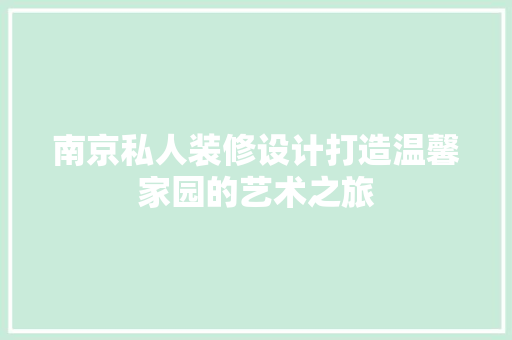 南京私人装修设计打造温馨家园的艺术之旅