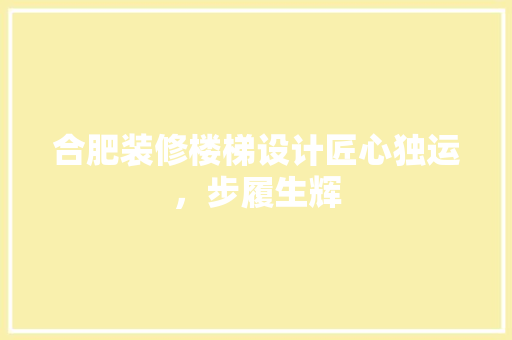 合肥装修楼梯设计匠心独运，步履生辉  第1张