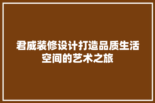 君威装修设计打造品质生活空间的艺术之旅