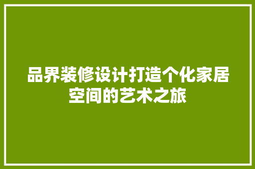 品界装修设计打造个化家居空间的艺术之旅  第1张