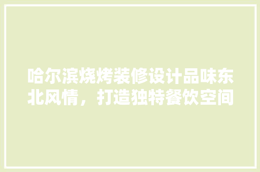 哈尔滨烧烤装修设计品味东北风情，打造独特餐饮空间  第1张