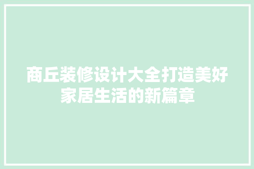 商丘装修设计大全打造美好家居生活的新篇章  第1张