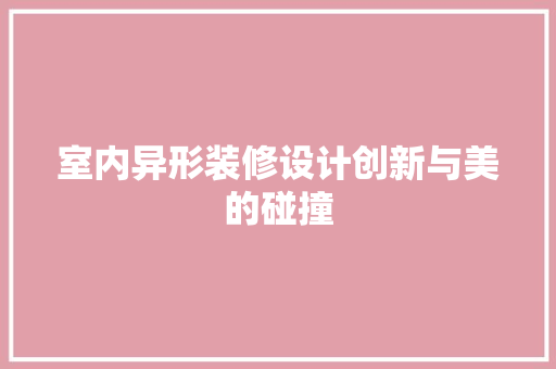 室内异形装修设计创新与美的碰撞  第1张