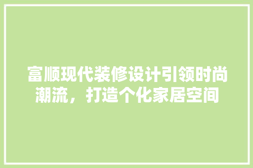 富顺现代装修设计引领时尚潮流，打造个化家居空间  第1张