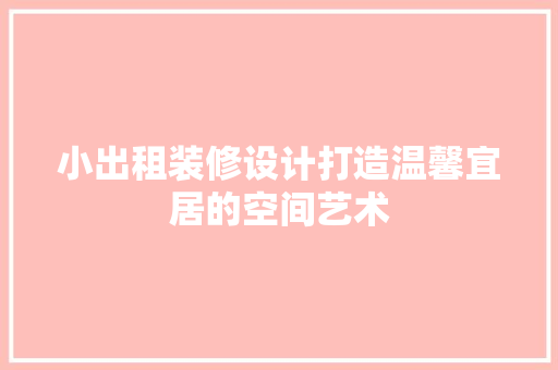 小出租装修设计打造温馨宜居的空间艺术  第1张