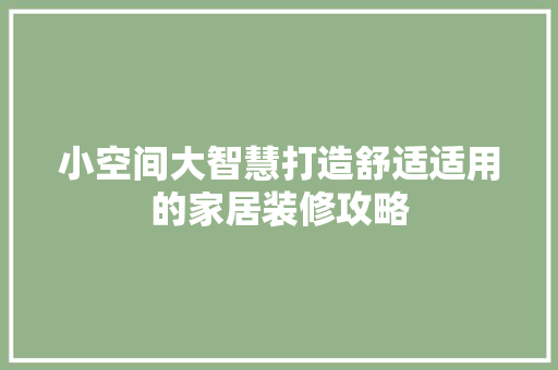 小空间大智慧打造舒适适用的家居装修攻略  第1张