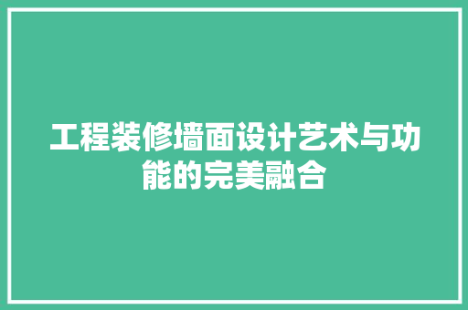 工程装修墙面设计艺术与功能的完美融合  第1张