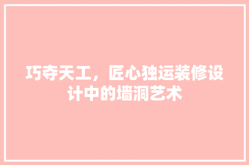 巧夺天工，匠心独运装修设计中的墙洞艺术  第1张