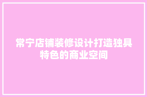 常宁店铺装修设计打造独具特色的商业空间  第1张