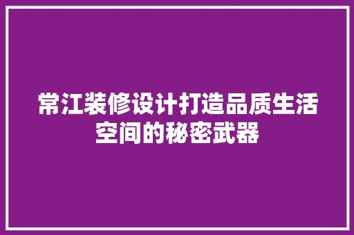 常江装修设计打造品质生活空间的秘密武器  第1张