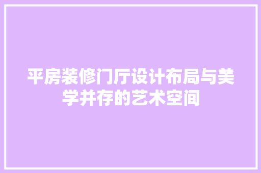 平房装修门厅设计布局与美学并存的艺术空间