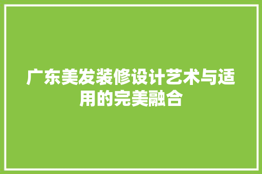 广东美发装修设计艺术与适用的完美融合