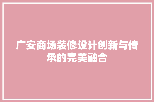 广安商场装修设计创新与传承的完美融合  第1张