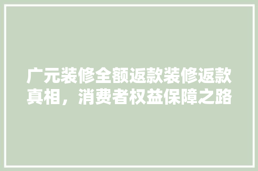 广元装修全额返款装修返款真相，消费者权益保障之路  第1张