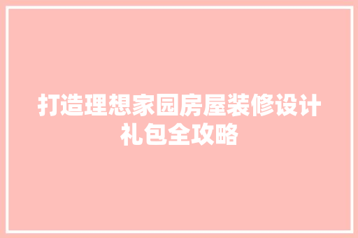 打造理想家园房屋装修设计礼包全攻略