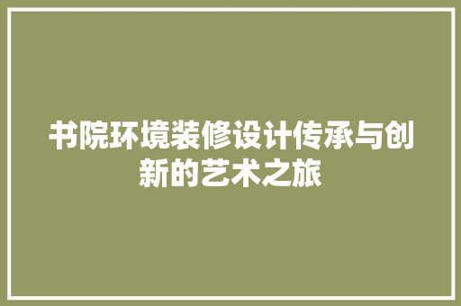 书院环境装修设计传承与创新的艺术之旅