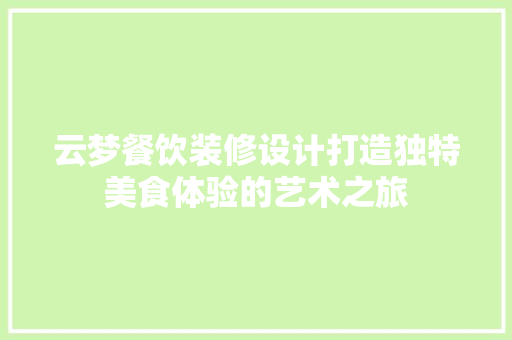 云梦餐饮装修设计打造独特美食体验的艺术之旅