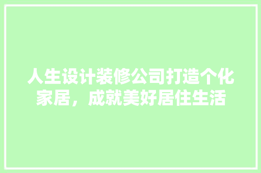 人生设计装修公司打造个化家居，成就美好居住生活