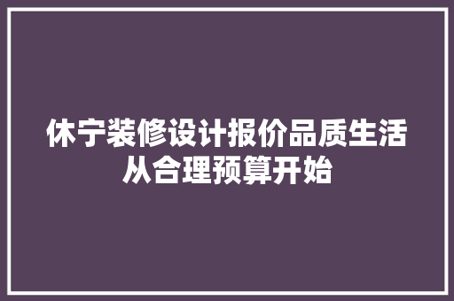 休宁装修设计报价品质生活从合理预算开始
