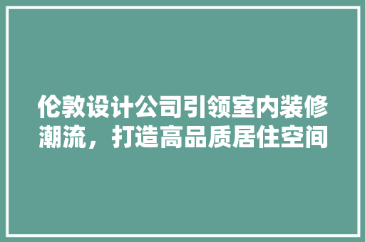 伦敦设计公司引领室内装修潮流，打造高品质居住空间