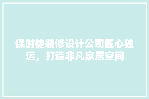 保时捷装修设计公司匠心独运，打造非凡家居空间