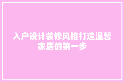 入户设计装修风格打造温馨家居的第一步